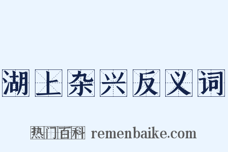 湖上杂兴反义词是什么意思的图片